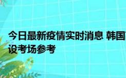 今日最新疫情实时消息 韩国高考在即，新冠确诊考生可在特设考场参考