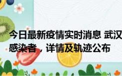 今日最新疫情实时消息 武汉新增2例确诊病例和34例无症状感染者，详情及轨迹公布