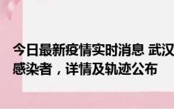 今日最新疫情实时消息 武汉新增2例确诊病例和34例无症状感染者，详情及轨迹公布