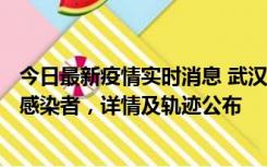 今日最新疫情实时消息 武汉新增2例确诊病例和34例无症状感染者，详情及轨迹公布