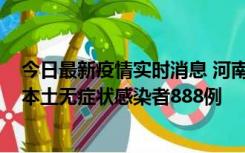 今日最新疫情实时消息 河南昨日新增本土确诊病例159例，本土无症状感染者888例