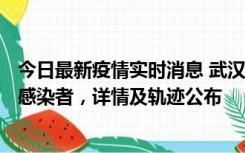 今日最新疫情实时消息 武汉新增2例确诊病例和34例无症状感染者，详情及轨迹公布