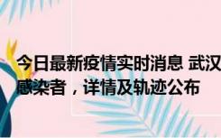 今日最新疫情实时消息 武汉新增2例确诊病例和34例无症状感染者，详情及轨迹公布