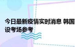 今日最新疫情实时消息 韩国高考在即，新冠确诊考生可在特设考场参考