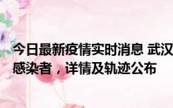 今日最新疫情实时消息 武汉新增2例确诊病例和34例无症状感染者，详情及轨迹公布