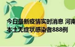 今日最新疫情实时消息 河南昨日新增本土确诊病例159例，本土无症状感染者888例