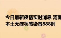 今日最新疫情实时消息 河南昨日新增本土确诊病例159例，本土无症状感染者888例