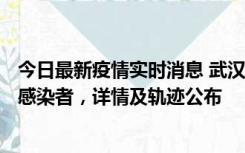 今日最新疫情实时消息 武汉新增2例确诊病例和34例无症状感染者，详情及轨迹公布