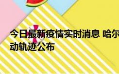 今日最新疫情实时消息 哈尔滨市新增3例本土确诊病例，活动轨迹公布