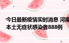 今日最新疫情实时消息 河南昨日新增本土确诊病例159例，本土无症状感染者888例