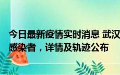 今日最新疫情实时消息 武汉新增2例确诊病例和34例无症状感染者，详情及轨迹公布