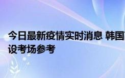 今日最新疫情实时消息 韩国高考在即，新冠确诊考生可在特设考场参考