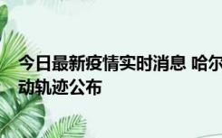 今日最新疫情实时消息 哈尔滨市新增3例本土确诊病例，活动轨迹公布