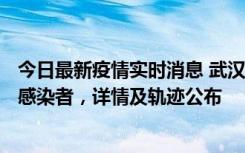 今日最新疫情实时消息 武汉新增2例确诊病例和34例无症状感染者，详情及轨迹公布