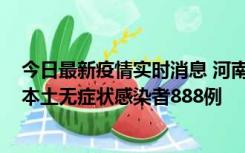 今日最新疫情实时消息 河南昨日新增本土确诊病例159例，本土无症状感染者888例