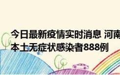 今日最新疫情实时消息 河南昨日新增本土确诊病例159例，本土无症状感染者888例