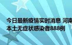 今日最新疫情实时消息 河南昨日新增本土确诊病例159例，本土无症状感染者888例