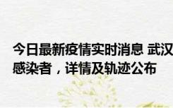 今日最新疫情实时消息 武汉新增2例确诊病例和34例无症状感染者，详情及轨迹公布