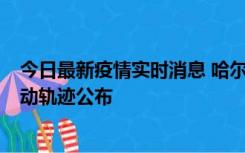 今日最新疫情实时消息 哈尔滨市新增3例本土确诊病例，活动轨迹公布