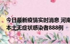 今日最新疫情实时消息 河南昨日新增本土确诊病例159例，本土无症状感染者888例