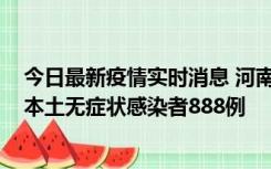 今日最新疫情实时消息 河南昨日新增本土确诊病例159例，本土无症状感染者888例