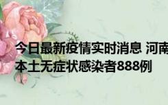 今日最新疫情实时消息 河南昨日新增本土确诊病例159例，本土无症状感染者888例