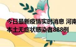 今日最新疫情实时消息 河南昨日新增本土确诊病例159例，本土无症状感染者888例