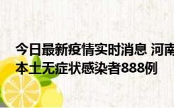 今日最新疫情实时消息 河南昨日新增本土确诊病例159例，本土无症状感染者888例