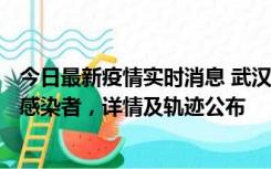 今日最新疫情实时消息 武汉新增2例确诊病例和34例无症状感染者，详情及轨迹公布