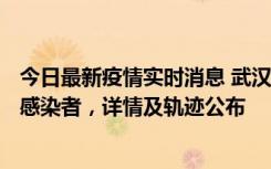 今日最新疫情实时消息 武汉新增2例确诊病例和34例无症状感染者，详情及轨迹公布