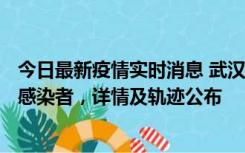 今日最新疫情实时消息 武汉新增2例确诊病例和34例无症状感染者，详情及轨迹公布