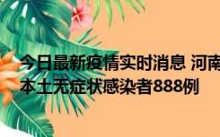 今日最新疫情实时消息 河南昨日新增本土确诊病例159例，本土无症状感染者888例