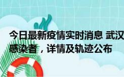 今日最新疫情实时消息 武汉新增2例确诊病例和34例无症状感染者，详情及轨迹公布