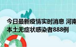 今日最新疫情实时消息 河南昨日新增本土确诊病例159例，本土无症状感染者888例