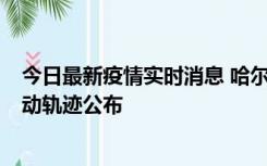 今日最新疫情实时消息 哈尔滨市新增3例本土确诊病例，活动轨迹公布