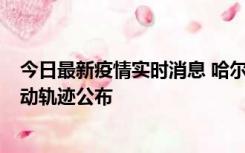 今日最新疫情实时消息 哈尔滨市新增3例本土确诊病例，活动轨迹公布