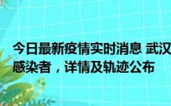 今日最新疫情实时消息 武汉新增2例确诊病例和34例无症状感染者，详情及轨迹公布