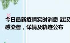 今日最新疫情实时消息 武汉新增2例确诊病例和34例无症状感染者，详情及轨迹公布