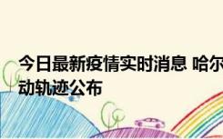 今日最新疫情实时消息 哈尔滨市新增3例本土确诊病例，活动轨迹公布