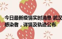 今日最新疫情实时消息 武汉新增2例确诊病例和34例无症状感染者，详情及轨迹公布