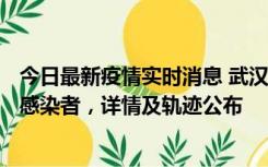 今日最新疫情实时消息 武汉新增2例确诊病例和34例无症状感染者，详情及轨迹公布