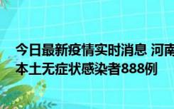 今日最新疫情实时消息 河南昨日新增本土确诊病例159例，本土无症状感染者888例