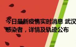 今日最新疫情实时消息 武汉新增2例确诊病例和34例无症状感染者，详情及轨迹公布