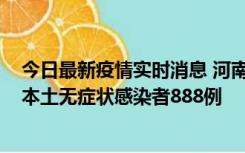 今日最新疫情实时消息 河南昨日新增本土确诊病例159例，本土无症状感染者888例