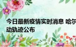 今日最新疫情实时消息 哈尔滨市新增3例本土确诊病例，活动轨迹公布