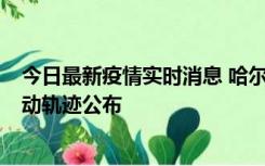 今日最新疫情实时消息 哈尔滨市新增3例本土确诊病例，活动轨迹公布