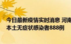 今日最新疫情实时消息 河南昨日新增本土确诊病例159例，本土无症状感染者888例