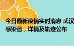 今日最新疫情实时消息 武汉新增2例确诊病例和34例无症状感染者，详情及轨迹公布