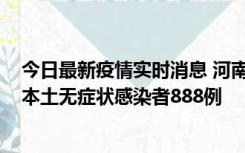 今日最新疫情实时消息 河南昨日新增本土确诊病例159例，本土无症状感染者888例