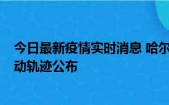 今日最新疫情实时消息 哈尔滨市新增3例本土确诊病例，活动轨迹公布